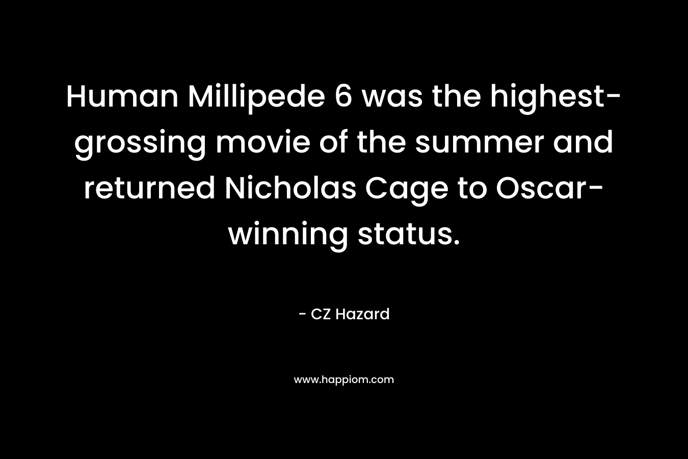 Human Millipede 6 was the highest-grossing movie of the summer and returned Nicholas Cage to Oscar-winning status. – CZ Hazard