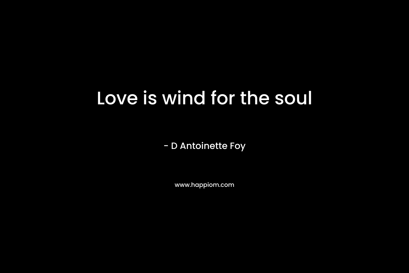 Love is wind for the soul – D Antoinette Foy
