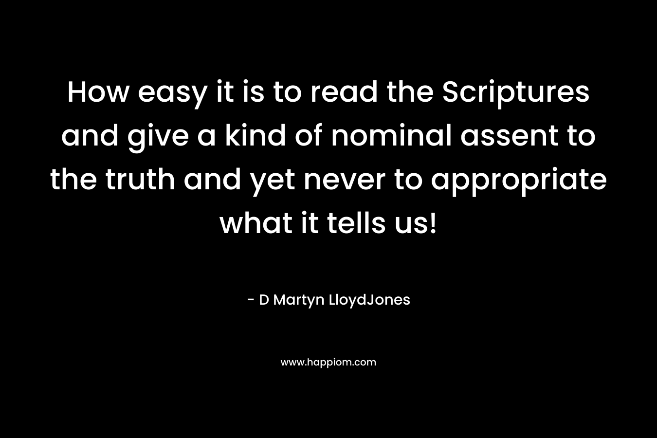 How easy it is to read the Scriptures and give a kind of nominal assent to the truth and yet never to appropriate what it tells us!