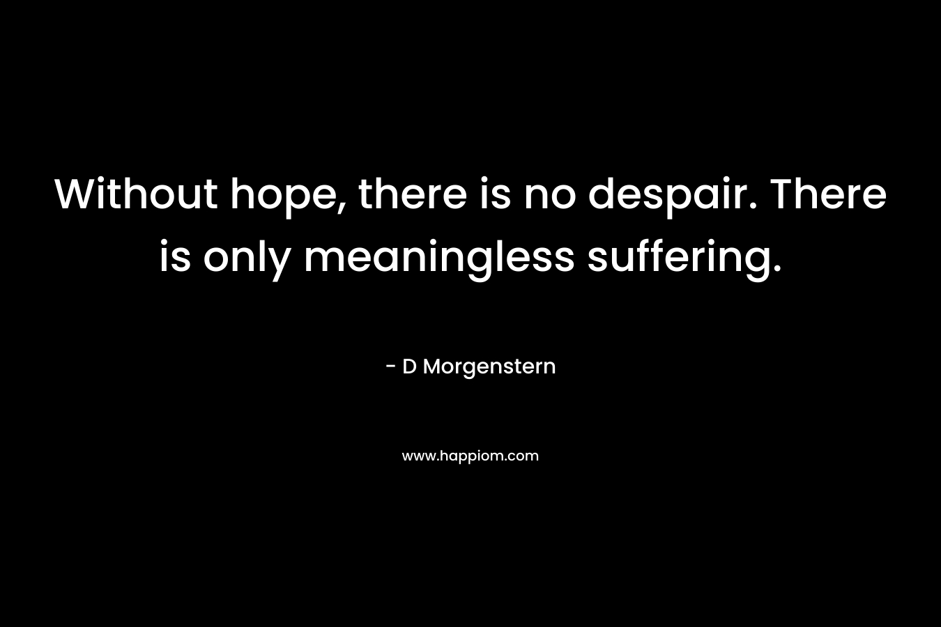 Without hope, there is no despair. There is only meaningless suffering.