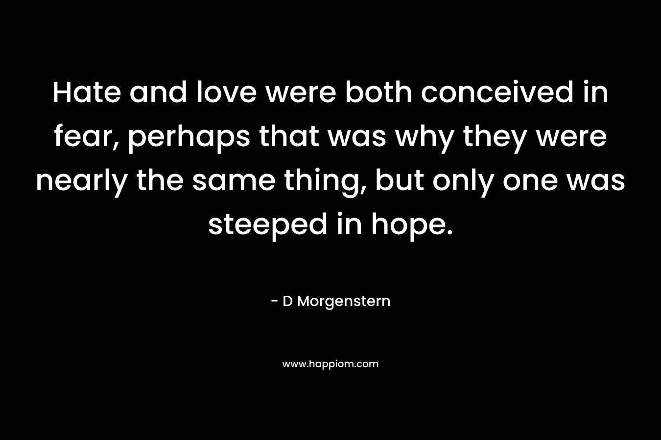 Hate and love were both conceived in fear, perhaps that was why they were nearly the same thing, but only one was steeped in hope.