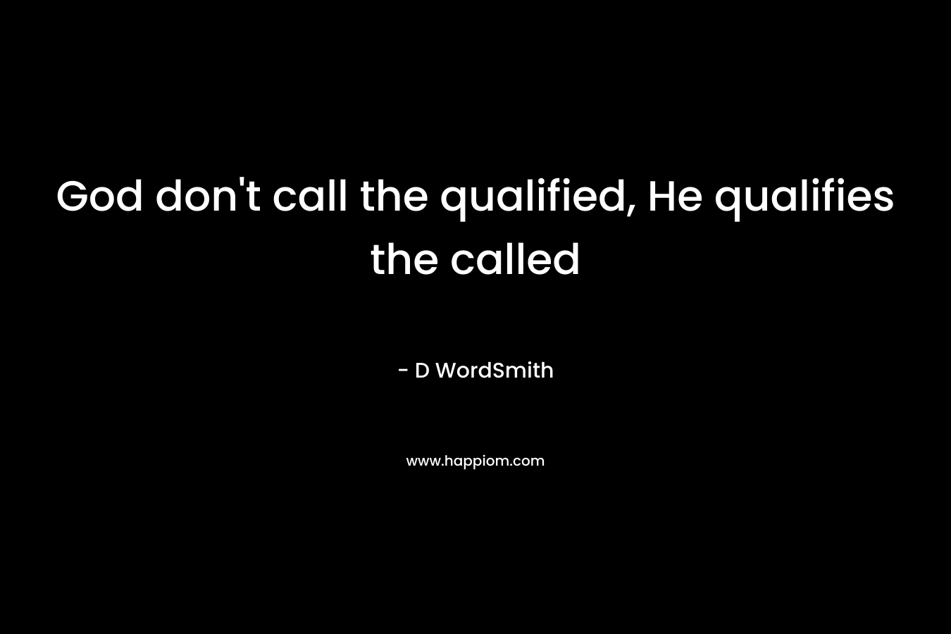 God don’t call the qualified, He qualifies the called – D WordSmith