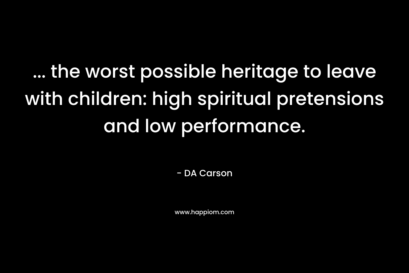 ... the worst possible heritage to leave with children: high spiritual pretensions and low performance.