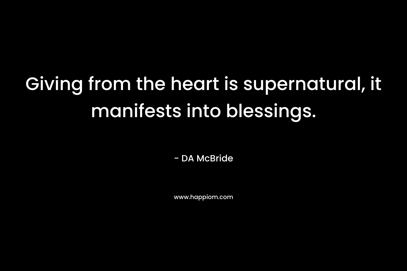 Giving from the heart is supernatural, it manifests into blessings. – DA McBride