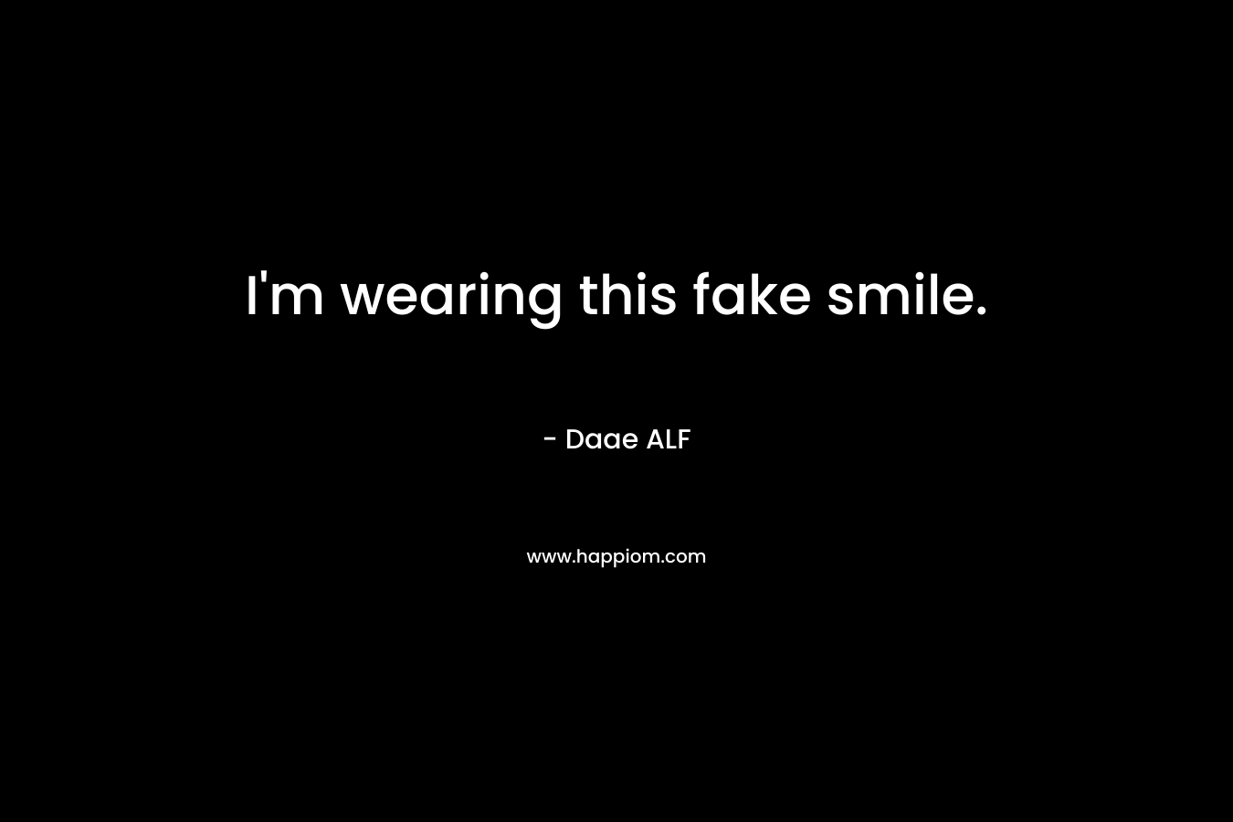 I'm wearing this fake smile.