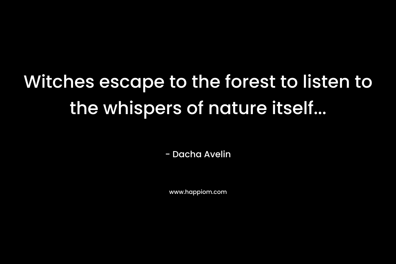 Witches escape to the forest to listen to the whispers of nature itself… – Dacha Avelin