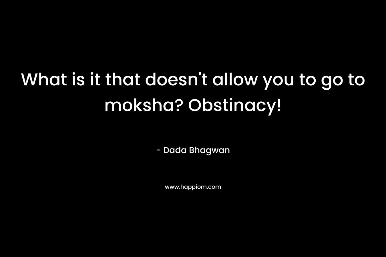 What is it that doesn’t allow you to go to moksha? Obstinacy! – Dada Bhagwan