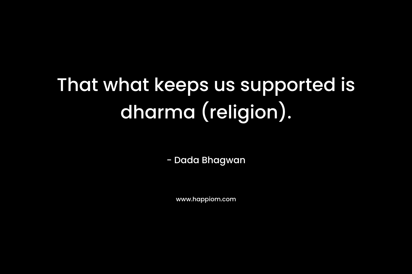 That what keeps us supported is dharma (religion). – Dada Bhagwan