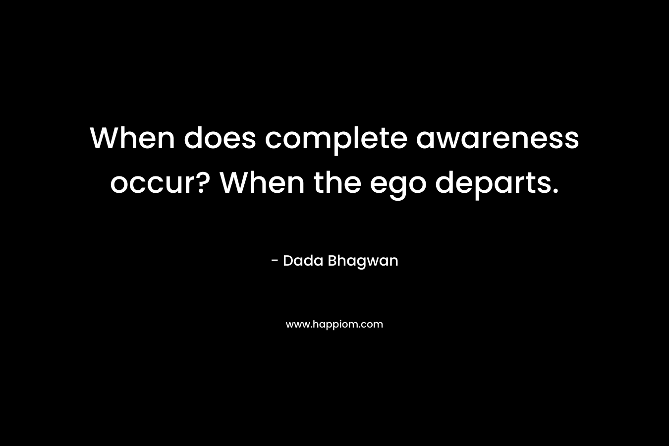 When does complete awareness occur? When the ego departs.