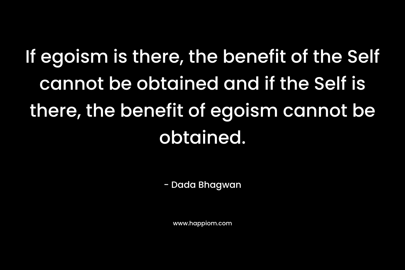 If egoism is there, the benefit of the Self cannot be obtained and if the Self is there, the benefit of egoism cannot be obtained.