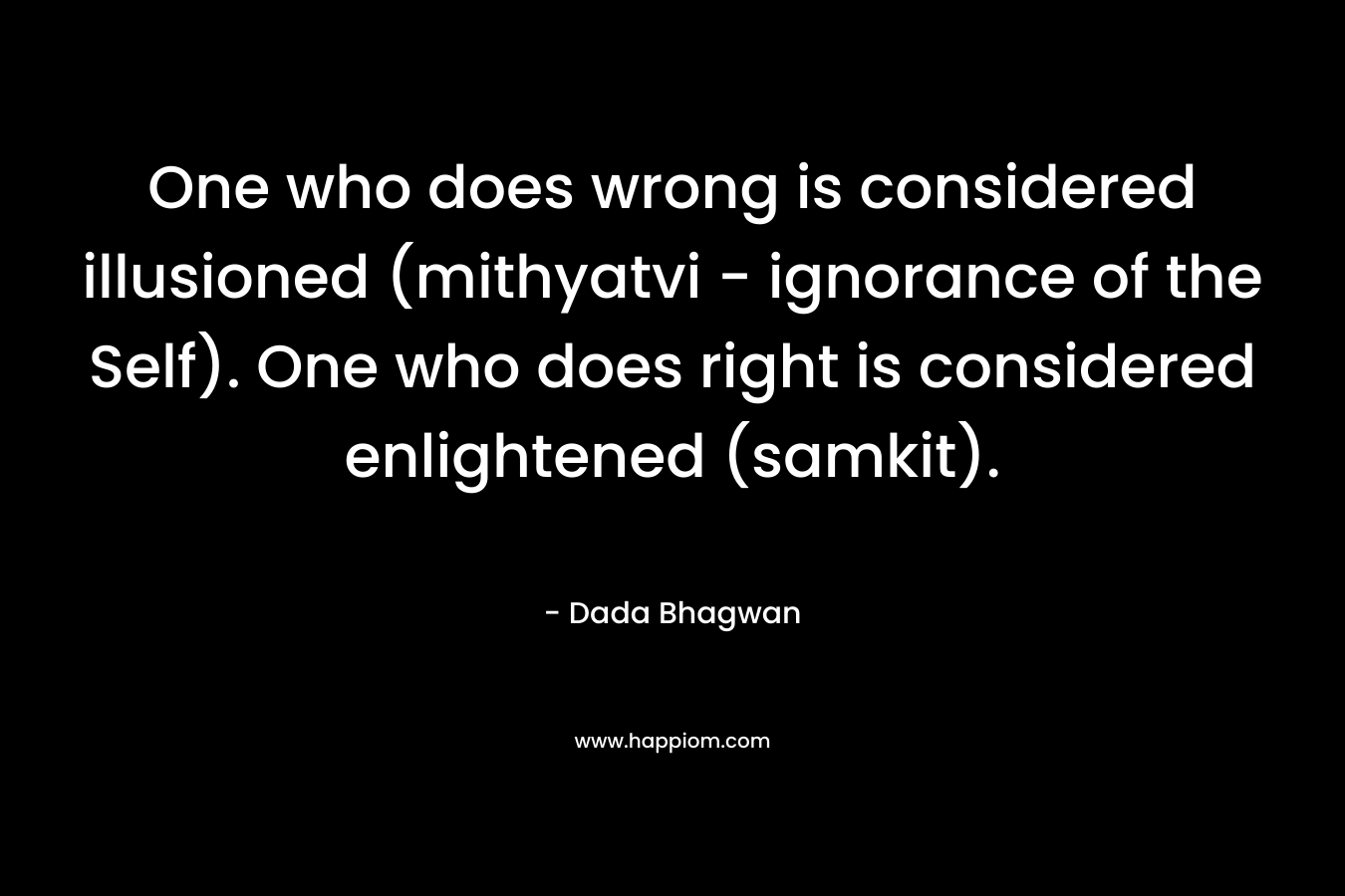 One who does wrong is considered illusioned (mithyatvi - ignorance of the Self). One who does right is considered enlightened (samkit).