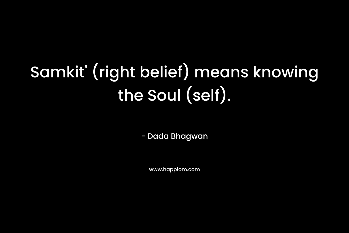 Samkit’ (right belief) means knowing the Soul (self). – Dada Bhagwan