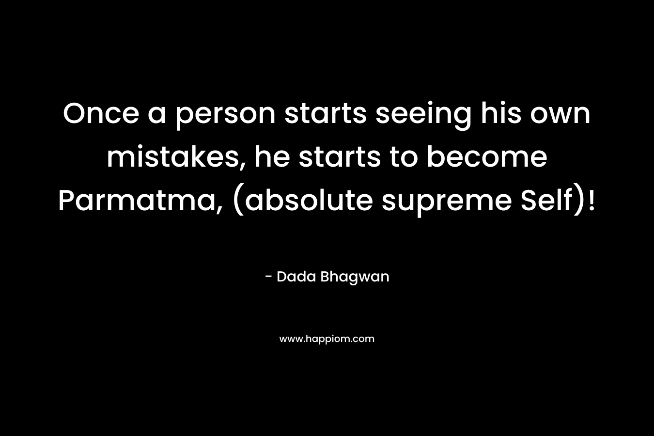 Once a person starts seeing his own mistakes, he starts to become Parmatma, (absolute supreme Self)! – Dada Bhagwan