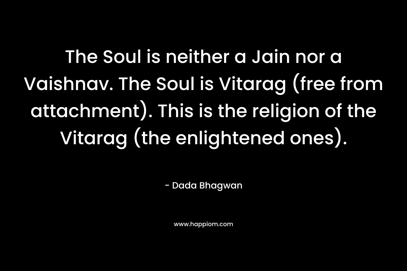 The Soul is neither a Jain nor a Vaishnav. The Soul is Vitarag (free from attachment). This is the religion of the Vitarag (the enlightened ones).