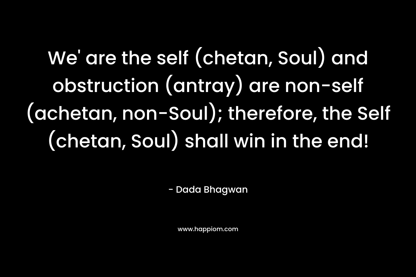 We’ are the self (chetan, Soul) and obstruction (antray) are non-self (achetan, non-Soul); therefore, the Self (chetan, Soul) shall win in the end! – Dada Bhagwan