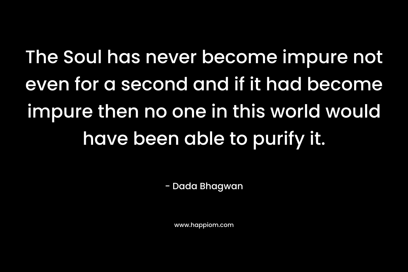 The Soul has never become impure not even for a second and if it had become impure then no one in this world would have been able to purify it.