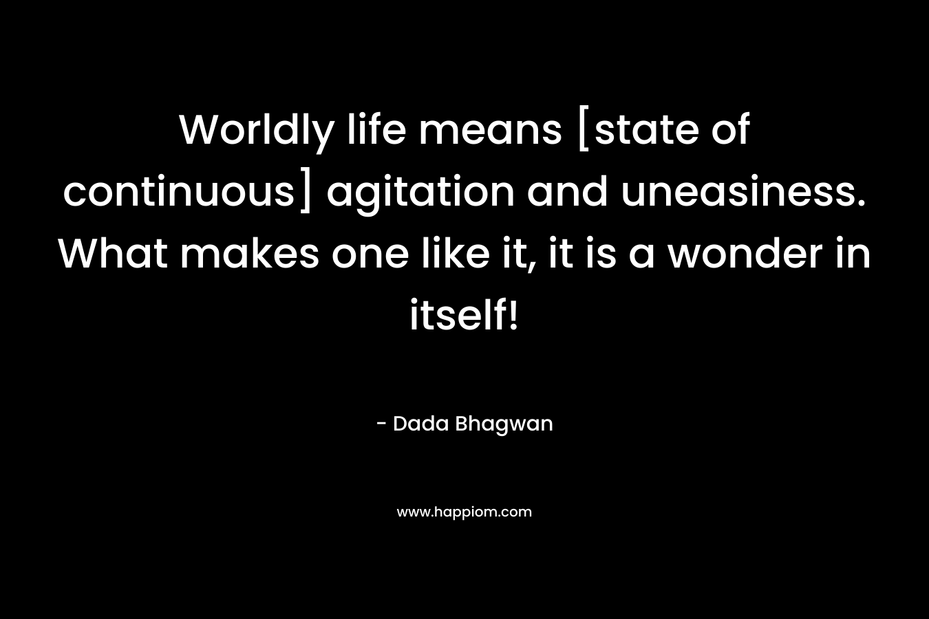 Worldly life means [state of continuous] agitation and uneasiness. What makes one like it, it is a wonder in itself!