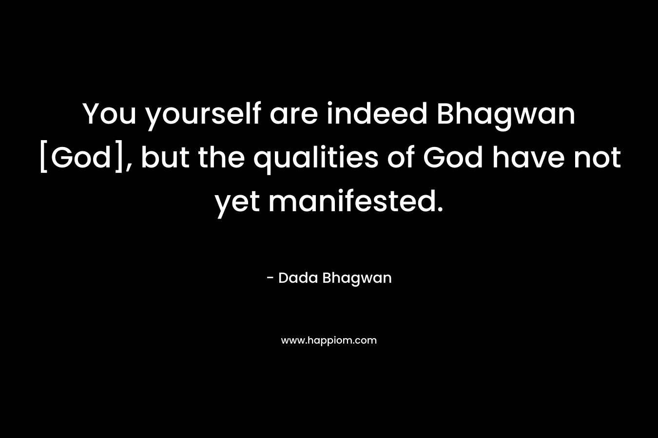 You yourself are indeed Bhagwan [God], but the qualities of God have not yet manifested.