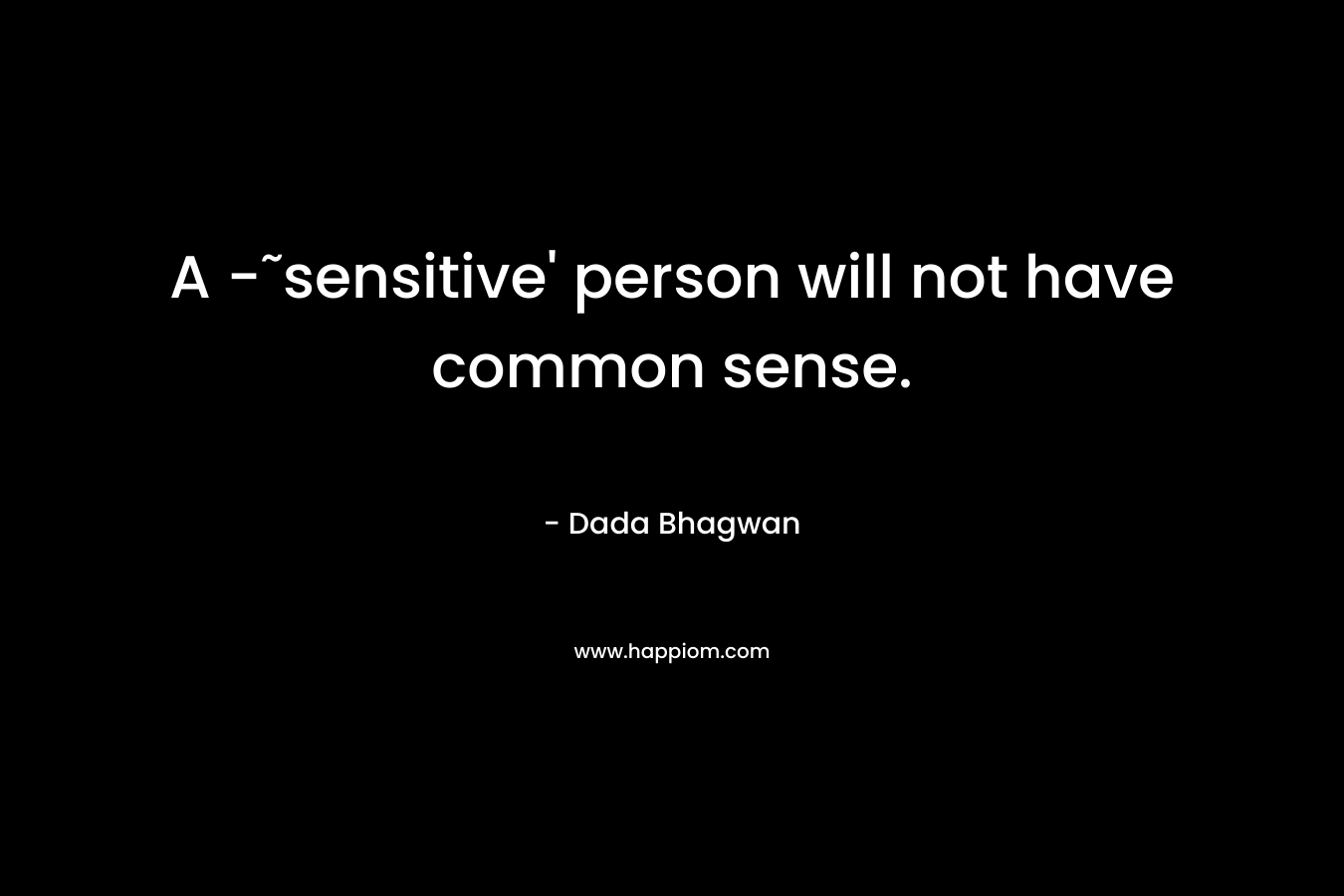 A -˜sensitive' person will not have common sense.