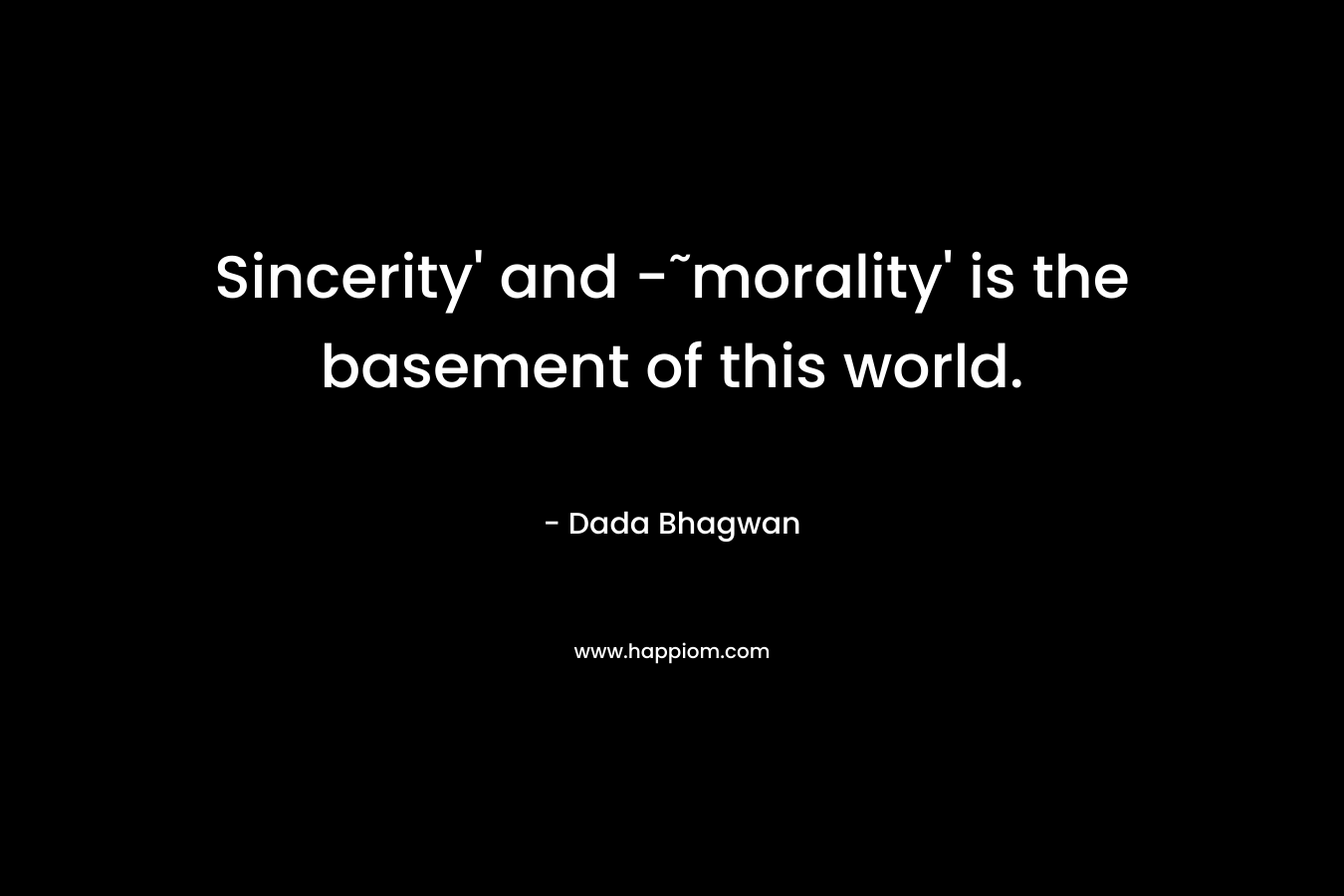 Sincerity' and -˜morality' is the basement of this world.