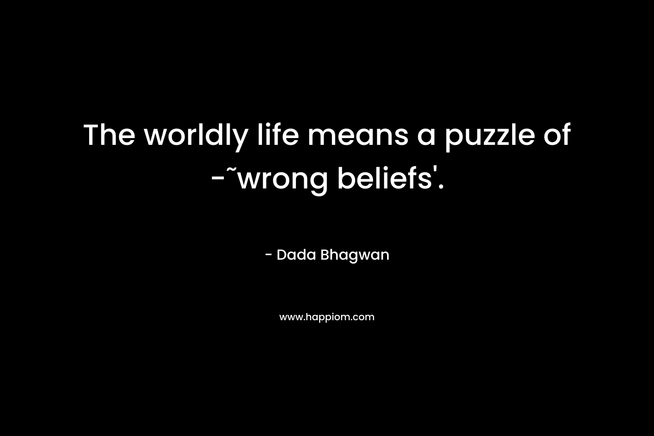 The worldly life means a puzzle of -˜wrong beliefs'.