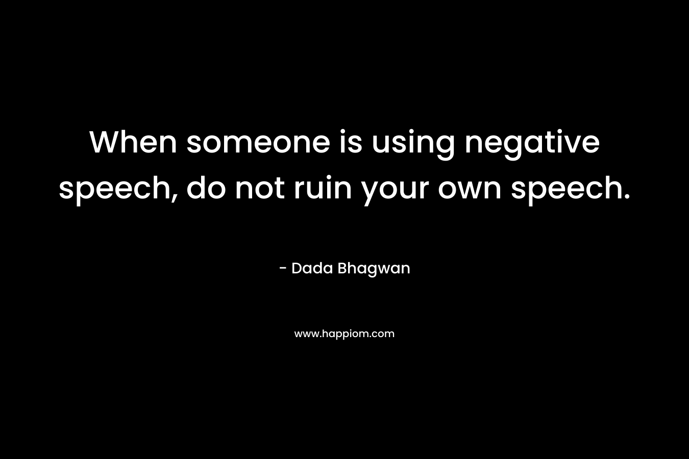 When someone is using negative speech, do not ruin your own speech.