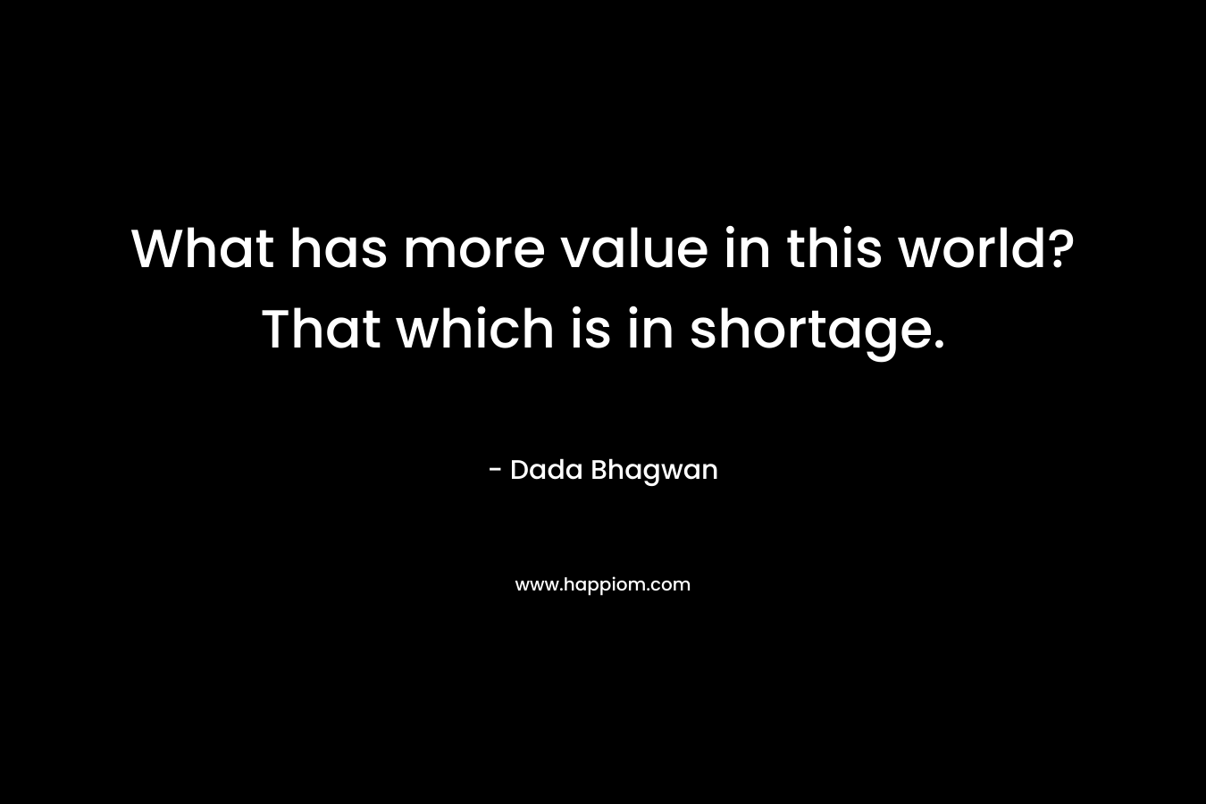 What has more value in this world? That which is in shortage.