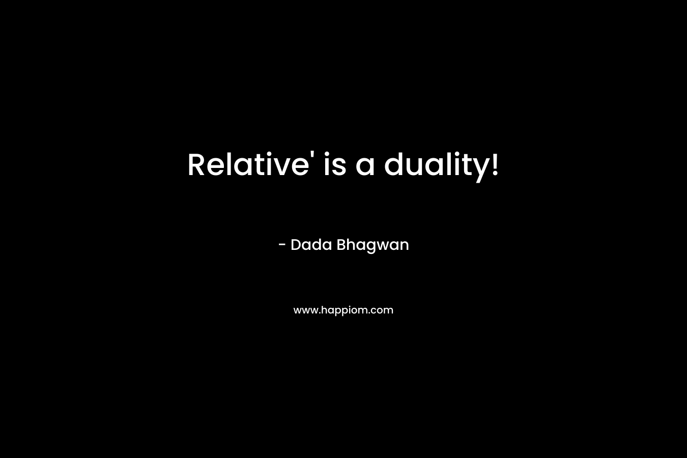 Relative’ is a duality! – Dada Bhagwan