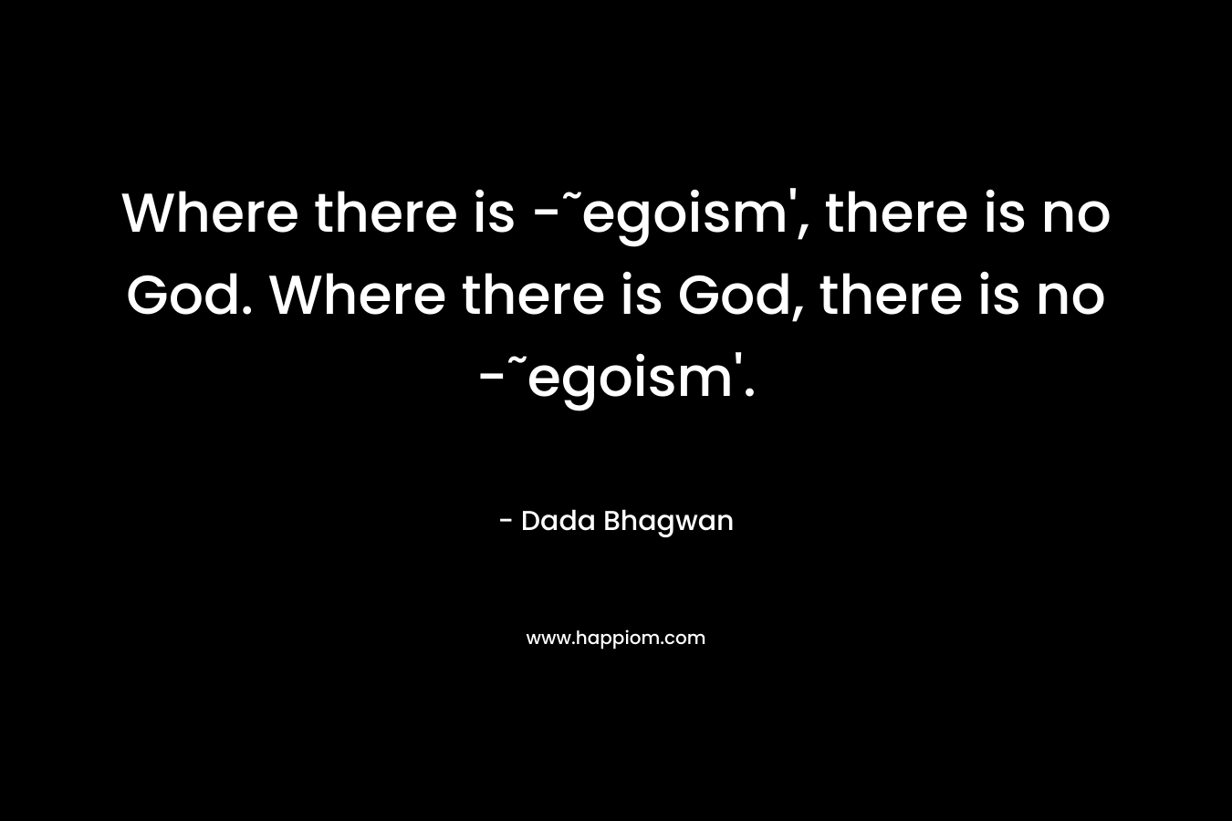 Where there is -˜egoism', there is no God. Where there is God, there is no -˜egoism'.