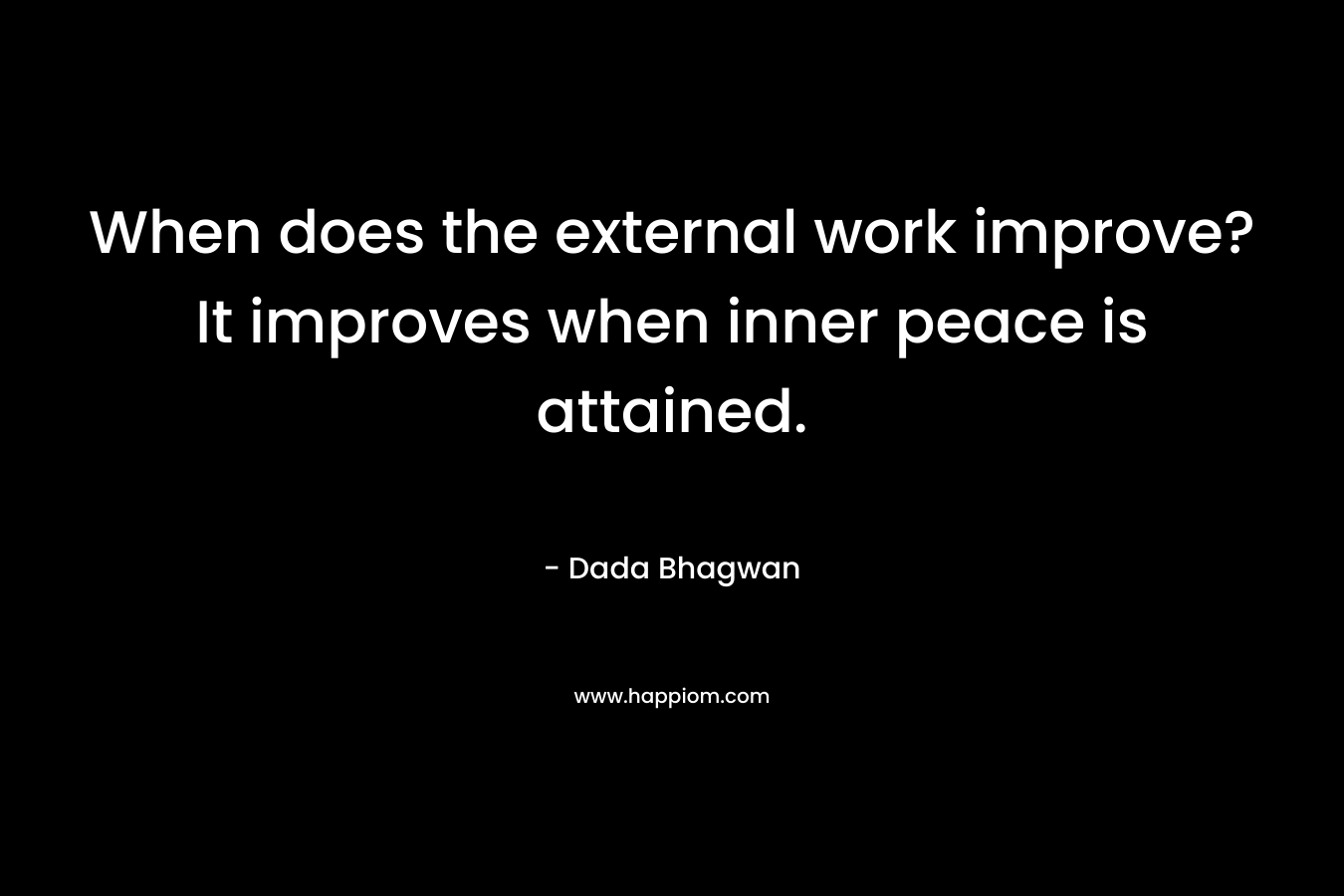 When does the external work improve? It improves when inner peace is attained. – Dada Bhagwan