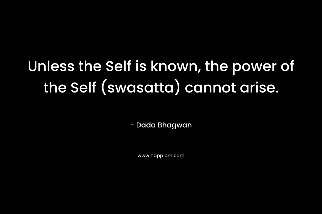Unless the Self is known, the power of the Self (swasatta) cannot arise.