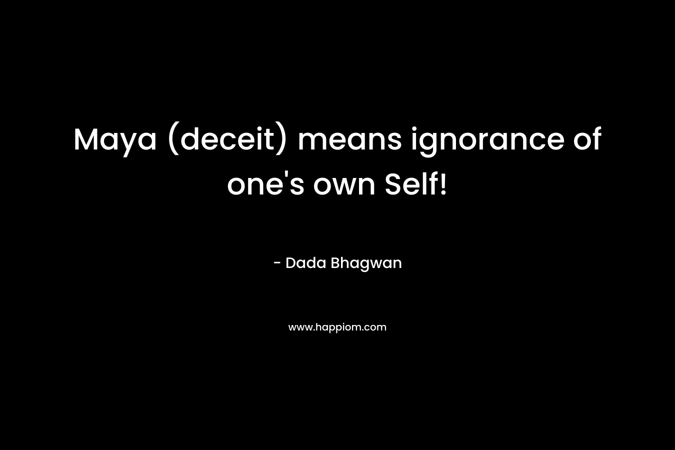 Maya (deceit) means ignorance of one’s own Self! – Dada Bhagwan