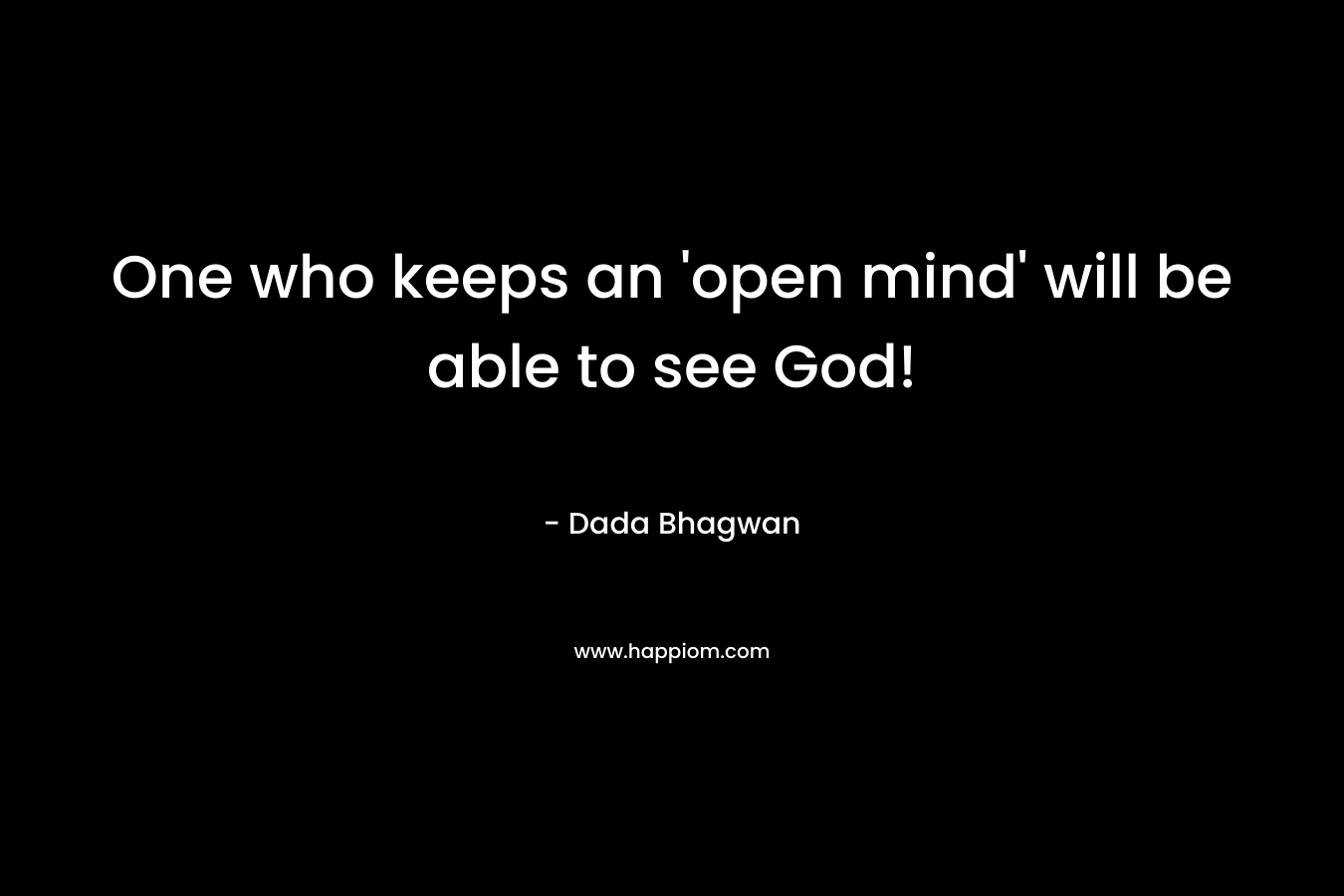 One who keeps an 'open mind' will be able to see God!