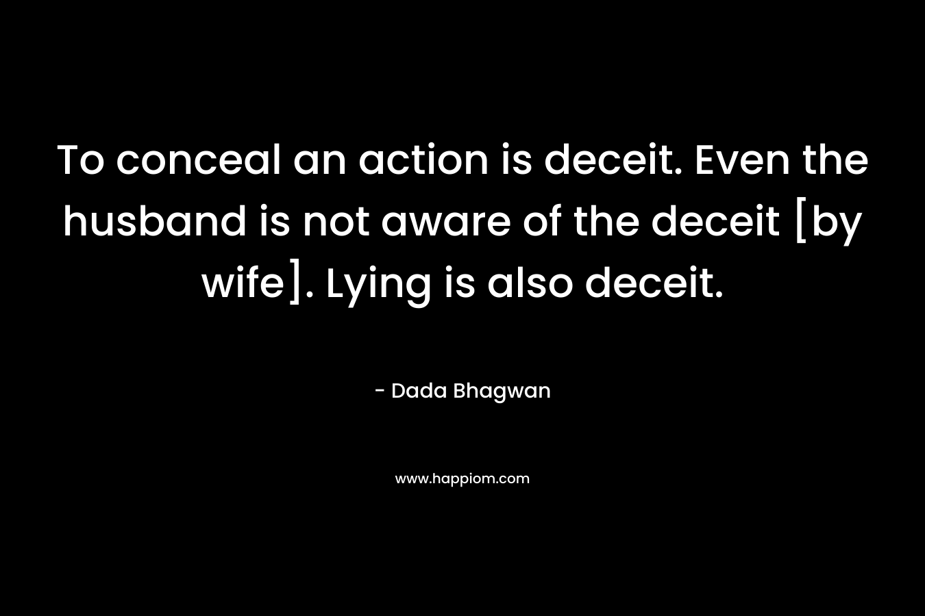 To conceal an action is deceit. Even the husband is not aware of the deceit [by wife]. Lying is also deceit.