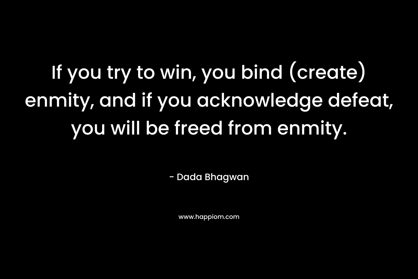 If you try to win, you bind (create) enmity, and if you acknowledge defeat, you will be freed from enmity.