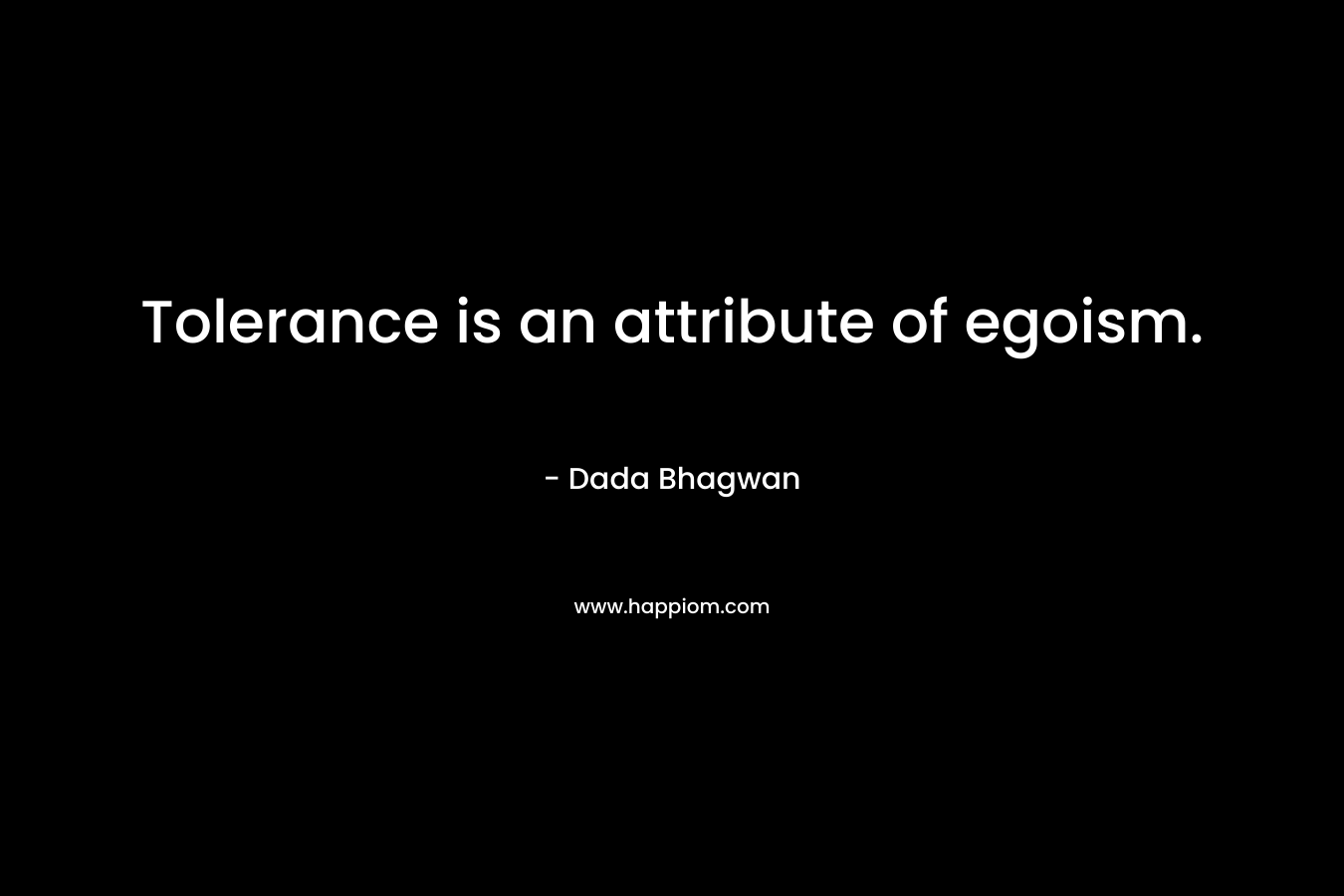 Tolerance is an attribute of egoism.