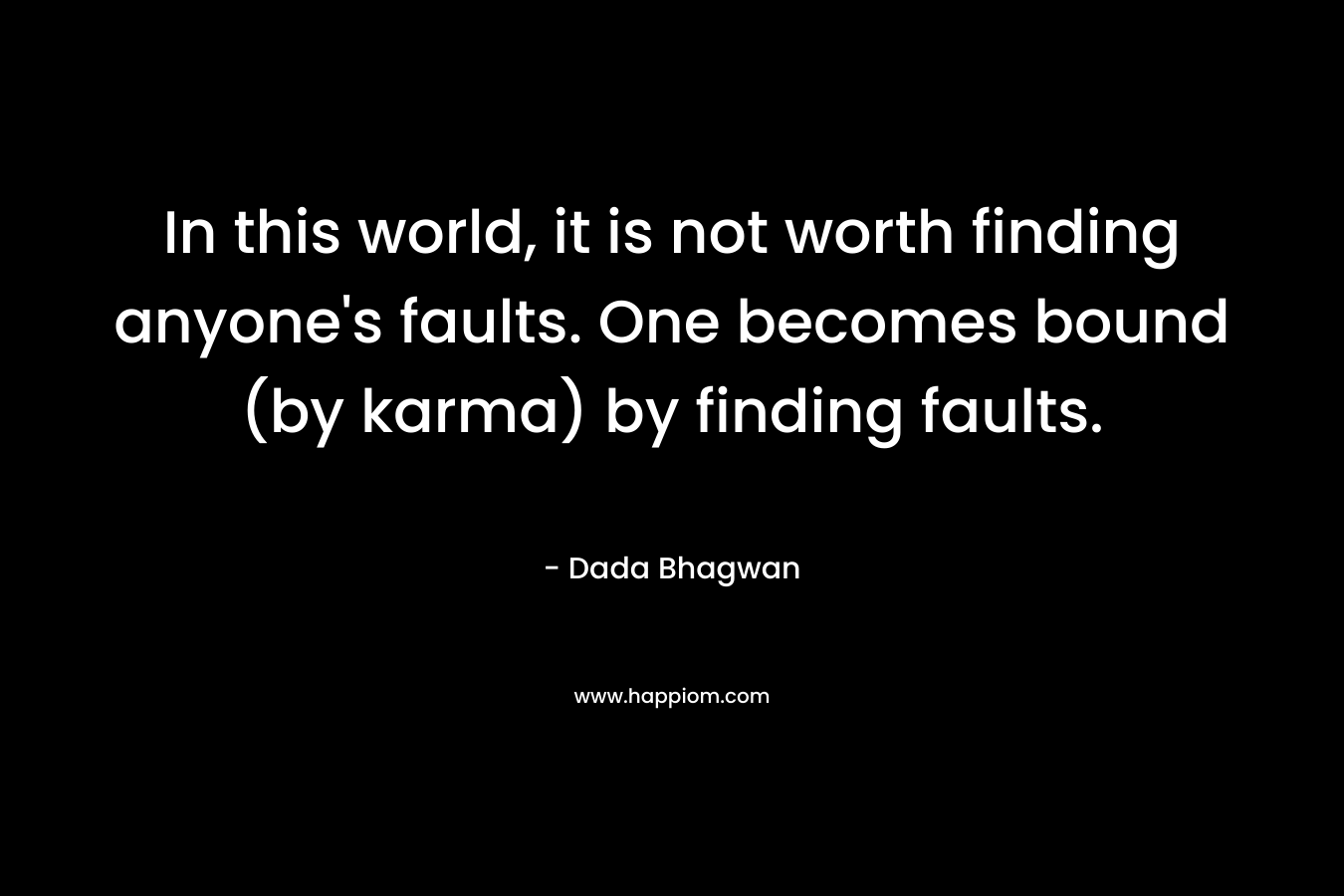 In this world, it is not worth finding anyone's faults. One becomes bound (by karma) by finding faults.