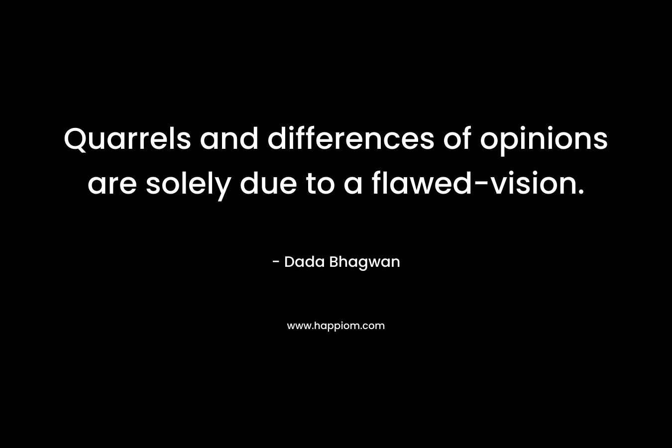 Quarrels and differences of opinions are solely due to a flawed-vision. – Dada Bhagwan