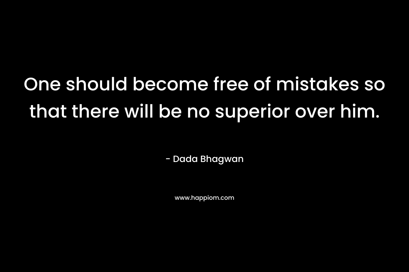 One should become free of mistakes so that there will be no superior over him.