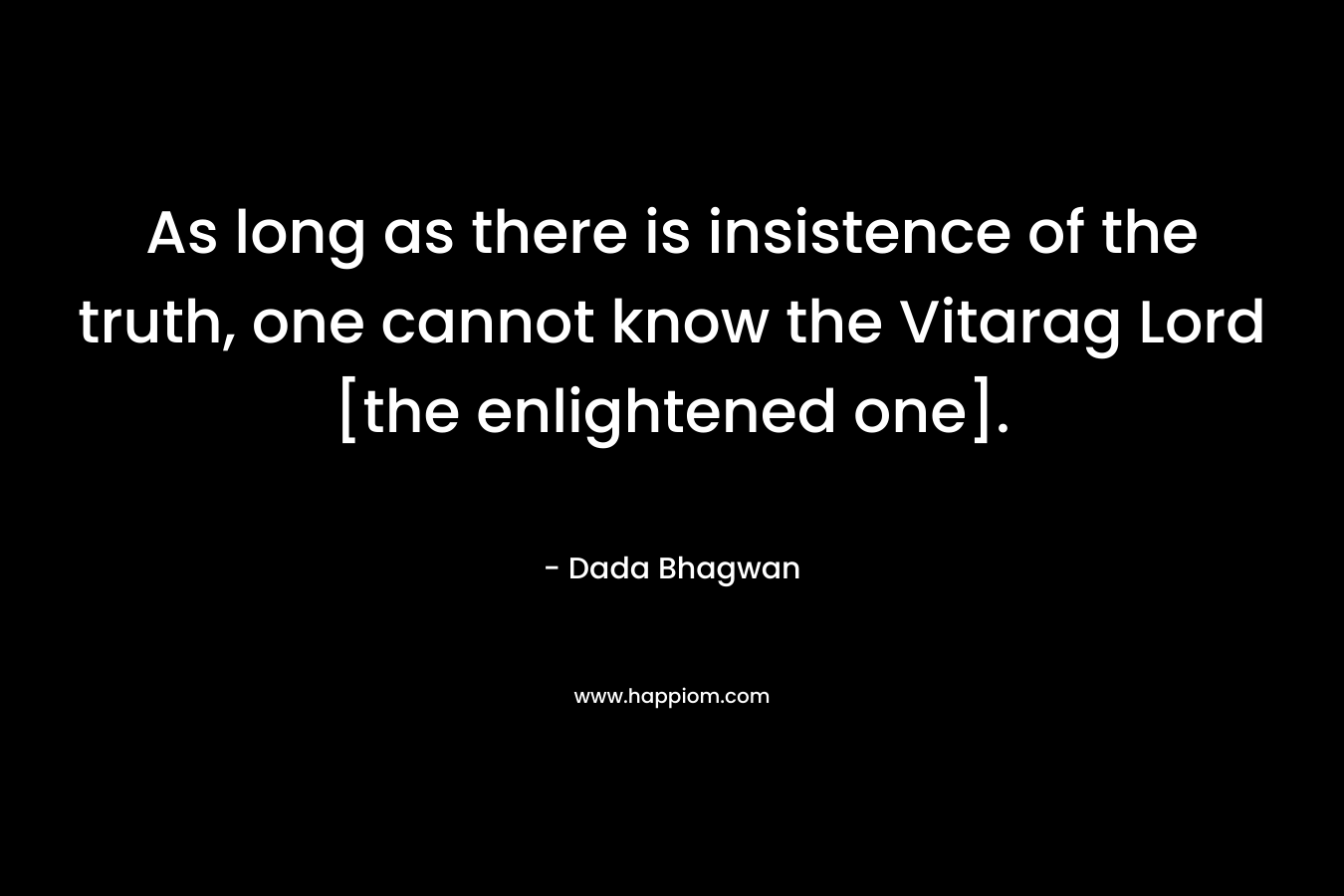 As long as there is insistence of the truth, one cannot know the Vitarag Lord [the enlightened one].
