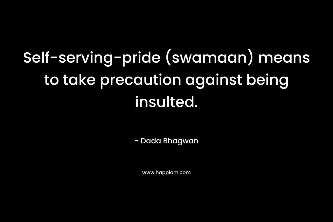 Self-serving-pride (swamaan) means to take precaution against being insulted. – Dada Bhagwan