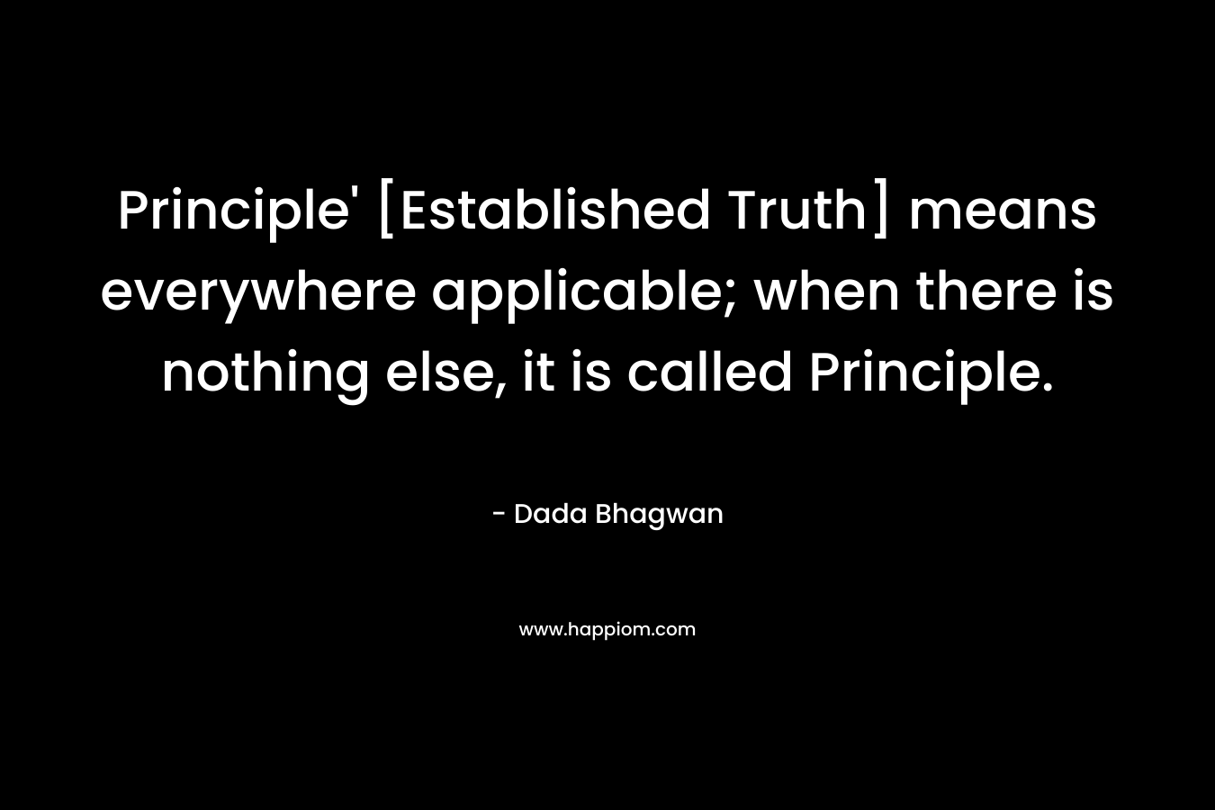 Principle' [Established Truth] means everywhere applicable; when there is nothing else, it is called Principle.