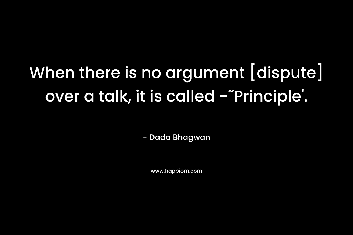 When there is no argument [dispute] over a talk, it is called -˜Principle'.