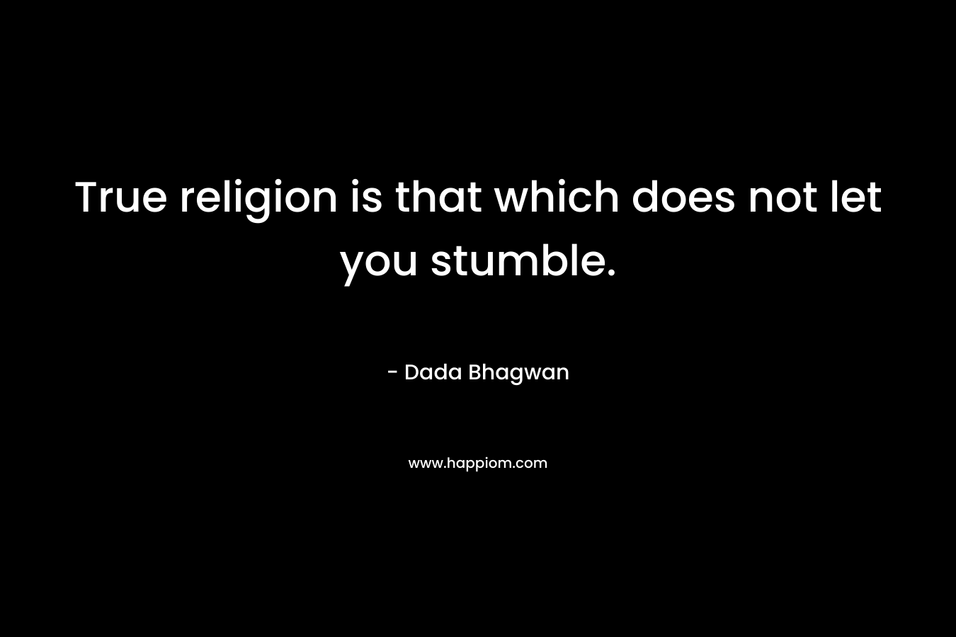 True religion is that which does not let you stumble. – Dada Bhagwan