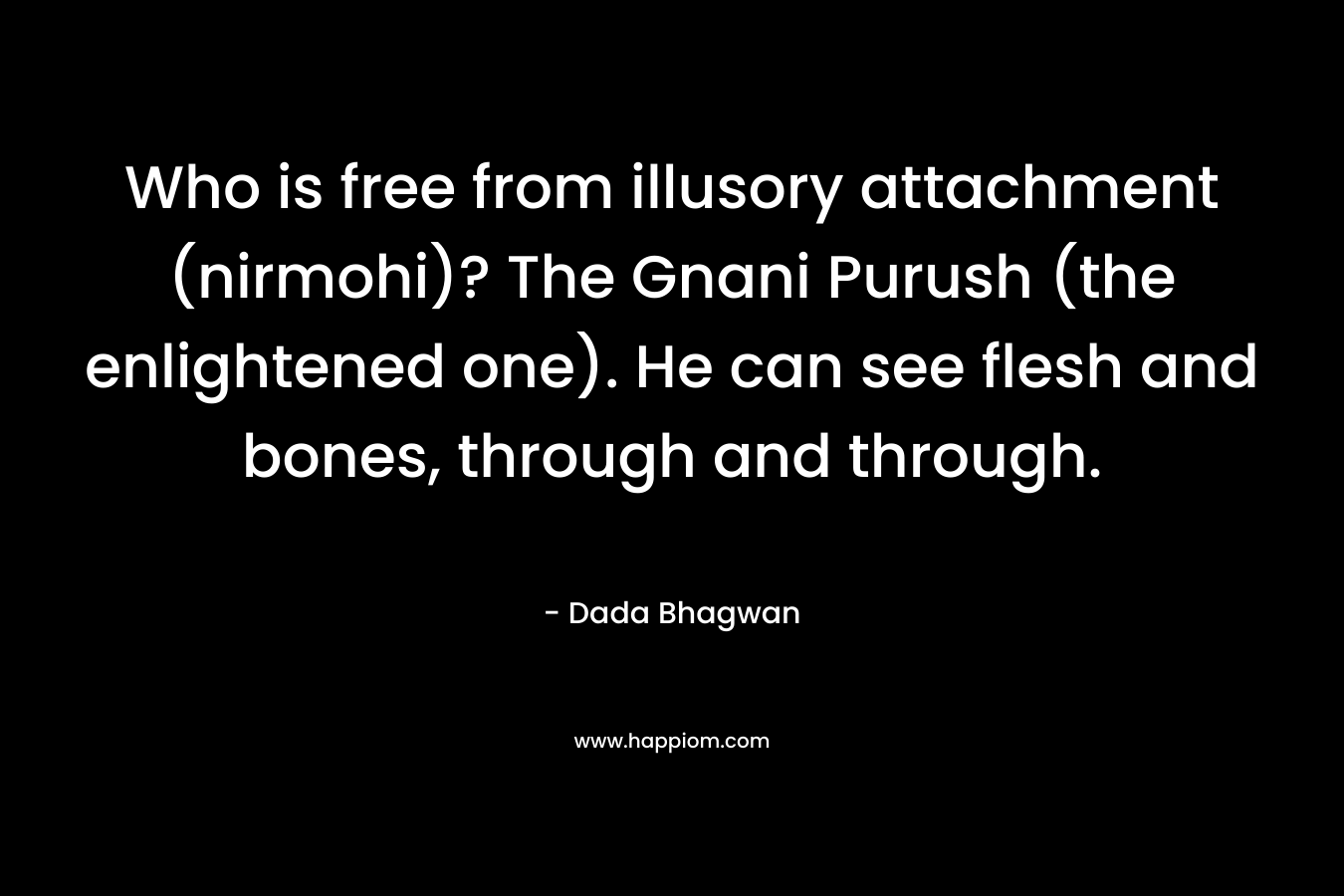 Who is free from illusory attachment (nirmohi)? The Gnani Purush (the enlightened one). He can see flesh and bones, through and through.