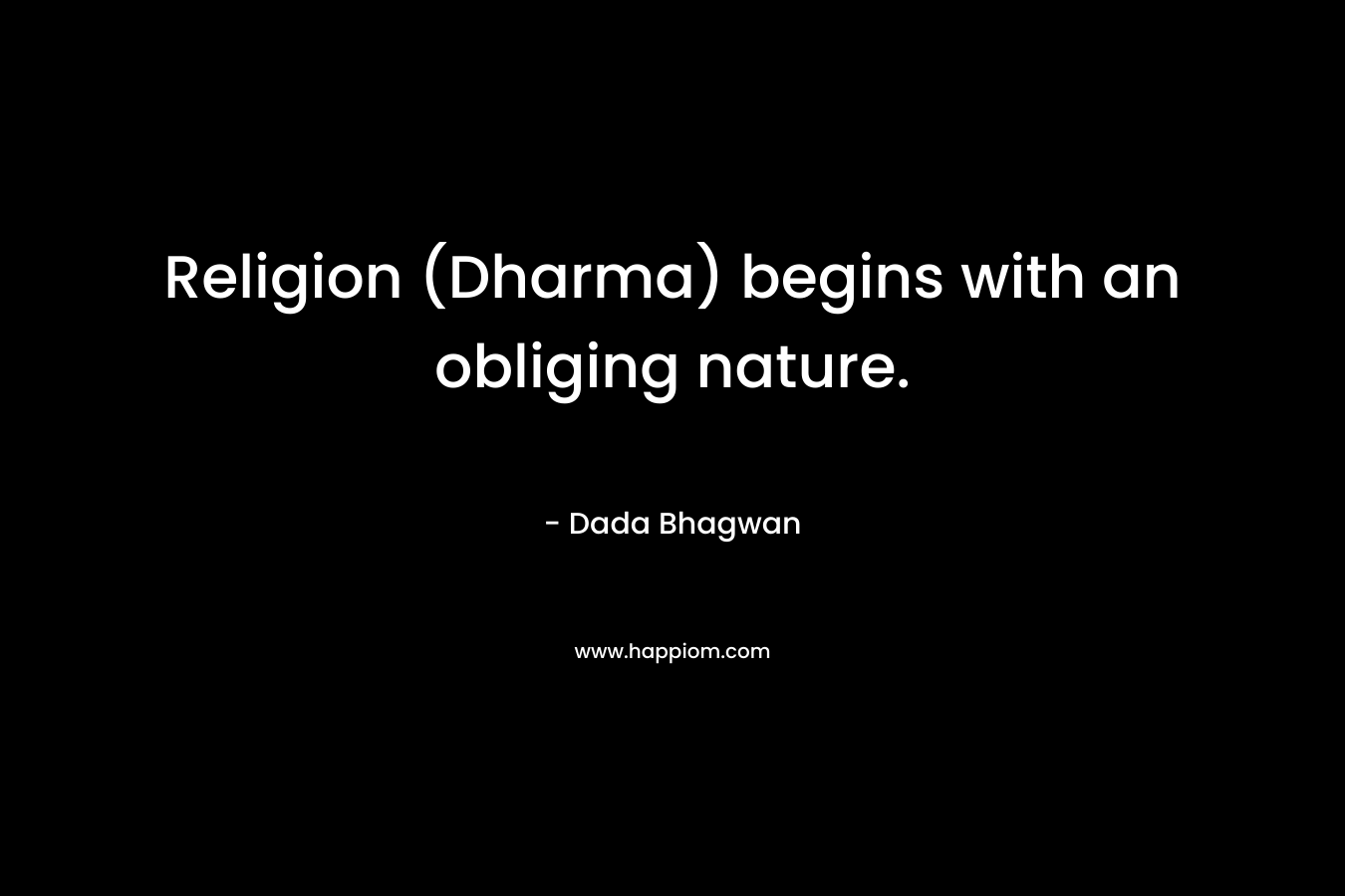 Religion (Dharma) begins with an obliging nature. – Dada Bhagwan