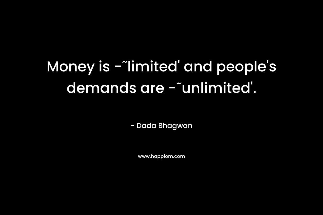 Money is -˜limited’ and people’s demands are -˜unlimited’. – Dada Bhagwan