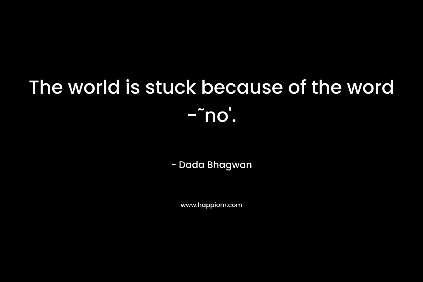 The world is stuck because of the word -˜no'.