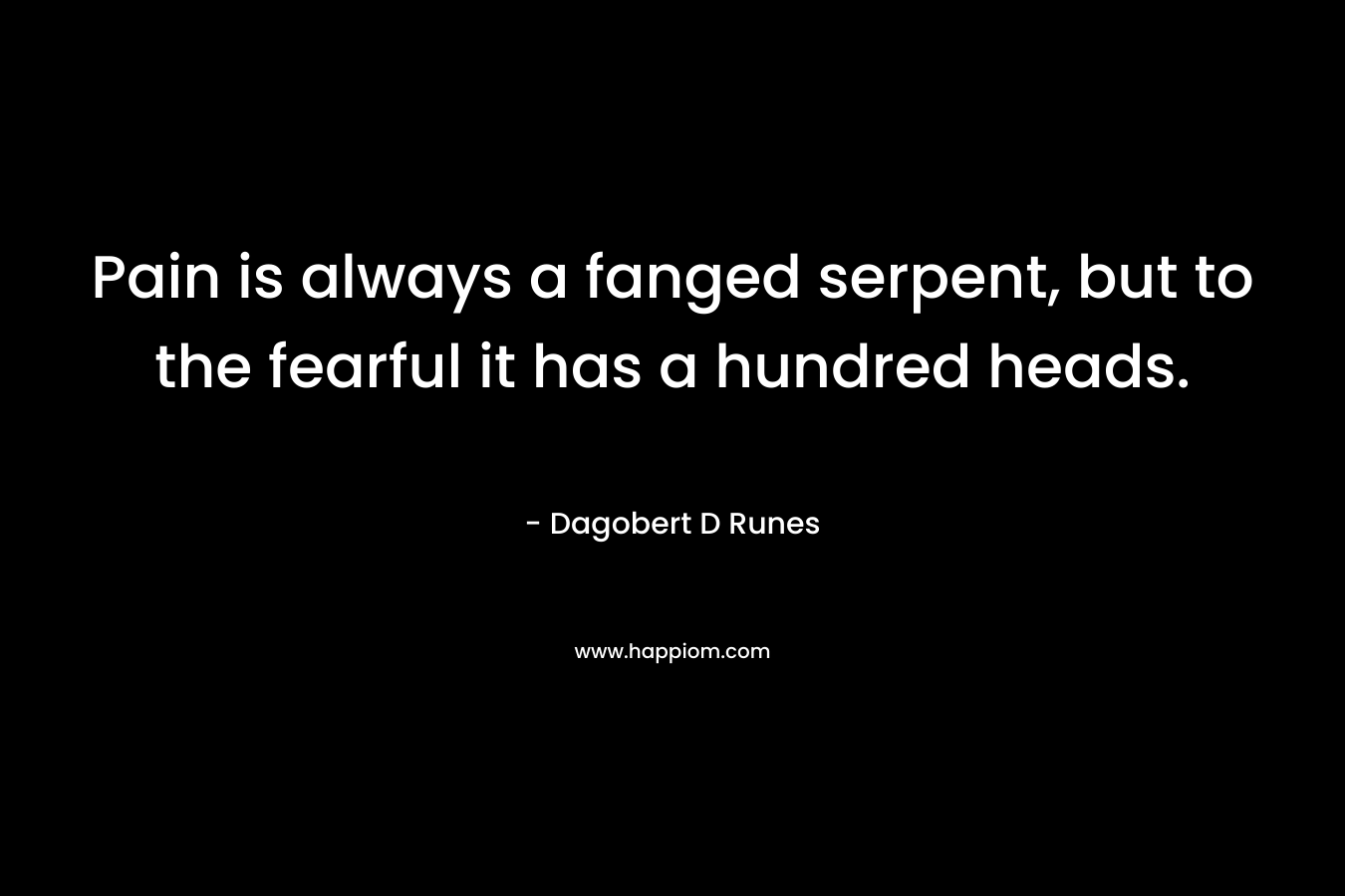 Pain is always a fanged serpent, but to the fearful it has a hundred heads.