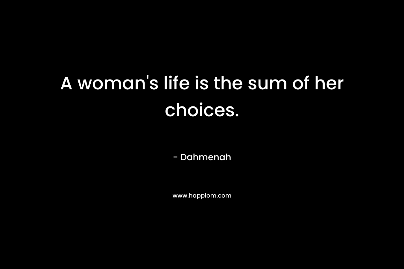 A woman’s life is the sum of her choices. – Dahmenah